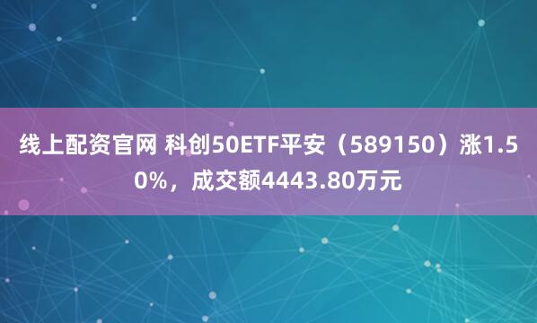 线上配资官网 科创50ETF平安（589150）涨1.50%，成交额4443.80万元
