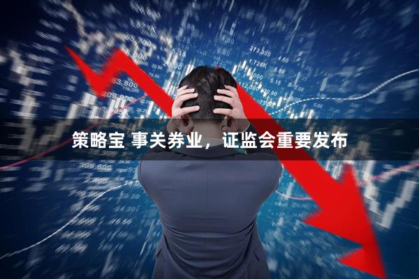 策略宝 事关券业，证监会重要发布