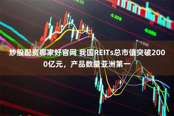 炒股配资哪家好官网 我国REITs总市值突破2000亿元，产品数量亚洲第一