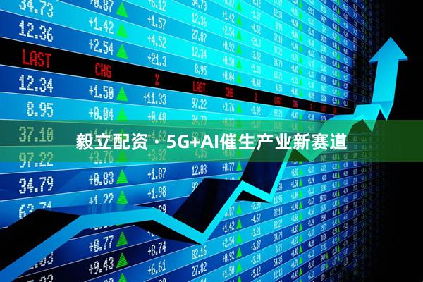 毅立配资 · 5G+AI催生产业新赛道