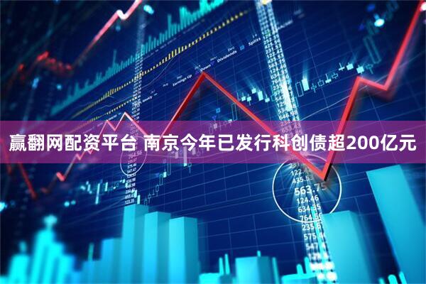 赢翻网配资平台 南京今年已发行科创债超200亿元