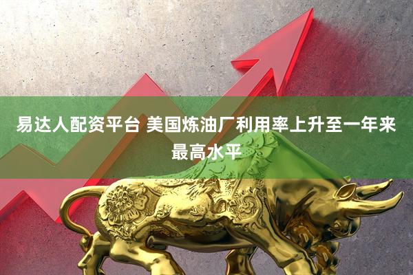 易达人配资平台 美国炼油厂利用率上升至一年来最高水平