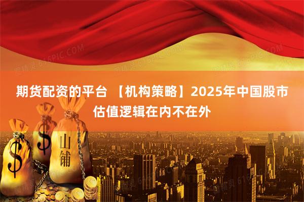 期货配资的平台 【机构策略】2025年中国股市估值逻辑在内不在外