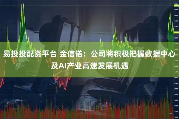 易投投配资平台 金信诺：公司将积极把握数据中心及AI产业高速发展机遇