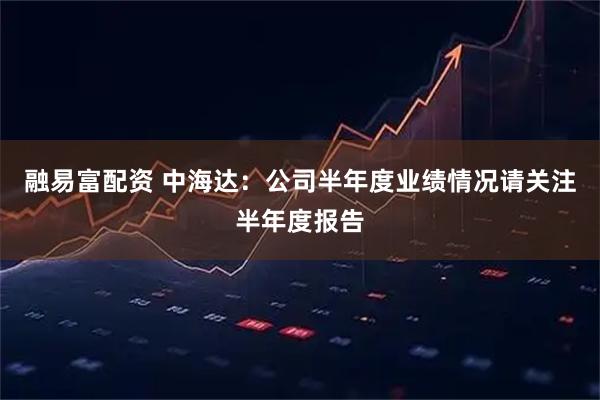 融易富配资 中海达：公司半年度业绩情况请关注半年度报告