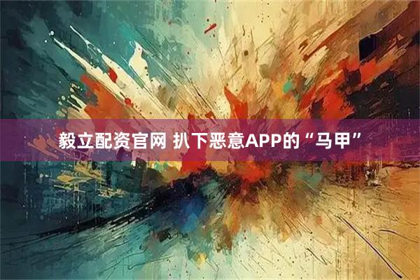 毅立配资官网 扒下恶意APP的“马甲”