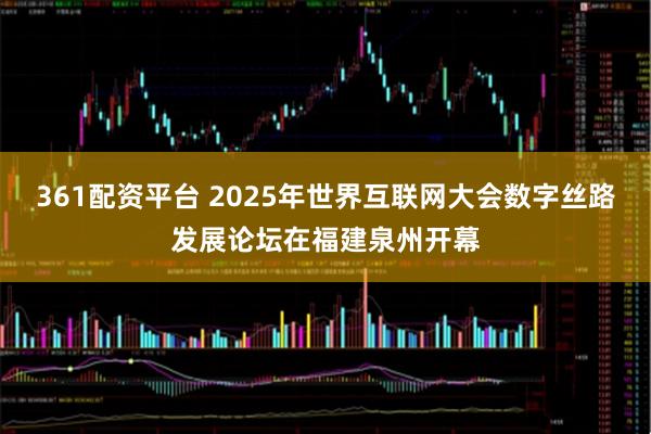 361配资平台 2025年世界互联网大会数字丝路发展论坛在福建泉州开幕