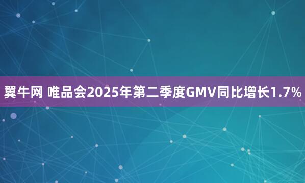 翼牛网 唯品会2025年第二季度GMV同比增长1.7%