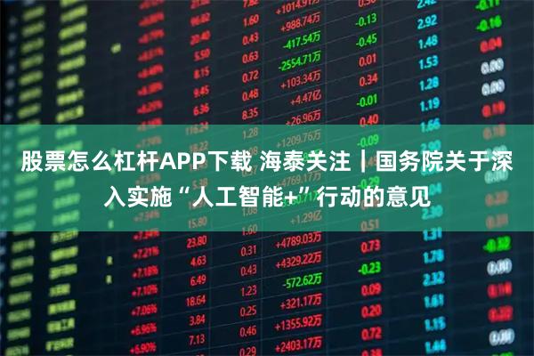 股票怎么杠杆APP下载 海泰关注｜国务院关于深入实施“人工智能+”行动的意见