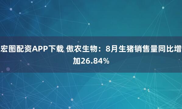 宏图配资APP下载 傲农生物：8月生猪销售量同比增加26.84%
